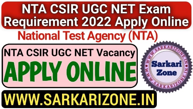 NTA CSIR UGC NET Exam Requirement 2022 Apply Online Form: एनटीए सीएसआईआर यूजीसी नेट परीक्षा, NTA CSIR UGC NET Exam Vacancy, sarkarizone.in