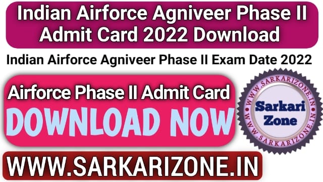 Indian Airforce Agniveer Phase II Admit Card 2022 Download: Indian Airforce Agniveer Phase II Exam Date 2022, sarkarizone.in