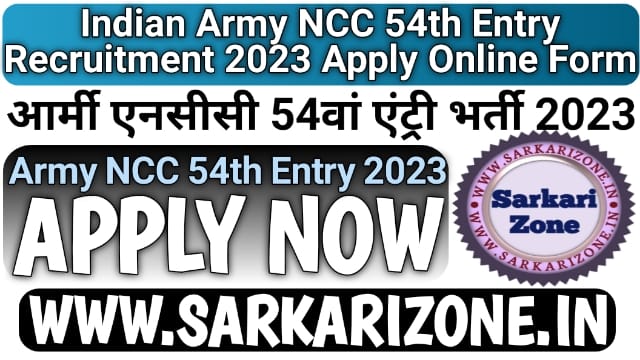 Army NCC 54th Entry Recruitment 2023 Online Form: आर्मी एनसीसी 54वां एंट्री भर्ती 2023, Indian Army NCC 54 Special Entry Vacancy Sarkari Zone