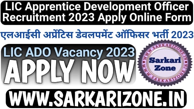 LIC ADO Recruitment 2023 Online Form: एलआईसी अप्रेंटिस डेवलपमेंट ऑफिसर भर्ती 2023, LIC Apprentice Development Officer Vacancy, Sarkari Zone