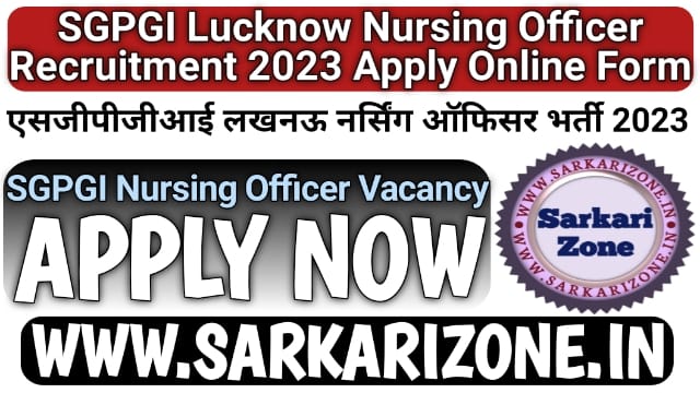 SGPGI Lucknow Nursing Officer Recruitment 2023 Online Form: एसजीपीजीआई लखनऊ नर्सिंग ऑफिसर भर्ती 2023, SGPGI Nursing Officer Vacancy