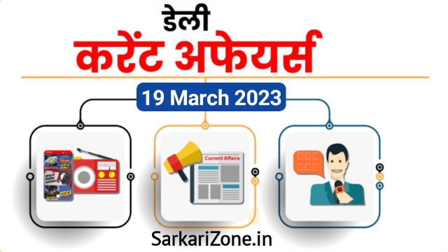 19 March 2023 Current Affairs in Hindi: 19 मार्च 2023 के महत्वपूर्ण करेंट अफेयर्स, Today Current Affairs in Hindi, 19 मार्च 2023 करेंट अफेयर्स, Sarkari Zone