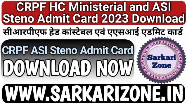 CRPF HC Ministerial and ASI Steno Admit Card 2023: सीआरपीएफ हेड कांस्टेबल एवं एएसआई एडमिट कार्ड, CRPF ASI Steno Admit Card 2023 Download, Sarkari Zone