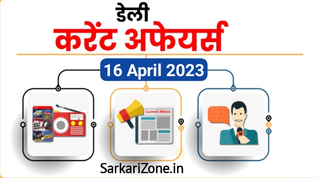 16 April 2023 Current Affairs in Hindi: 16 अप्रैल 2023 के महत्वपूर्ण करेंट अफेयर्स, Today Current Affairs, 16 अप्रैल 2023 करेंट अफेयर्स, Sarkari Zone