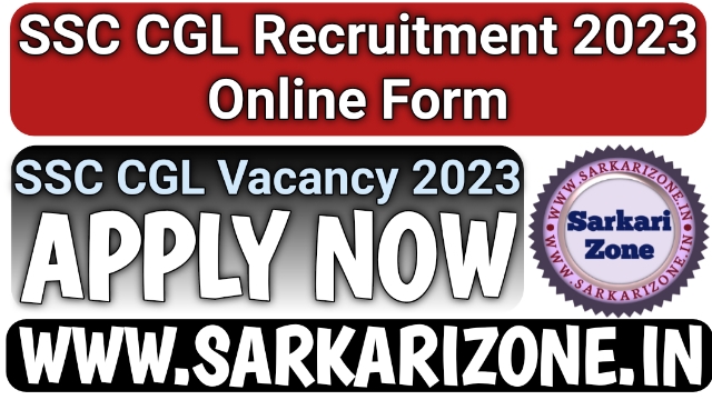 SSC CGL Recruitment 2023 Online Form: एसएससी कंबाइंड ग्रेजुएट लेवल (सीजीएल) भर्ती 2023, SSC Combined Graduate Level CGL Vacancy, Sarkari Zone, Sarkariresult