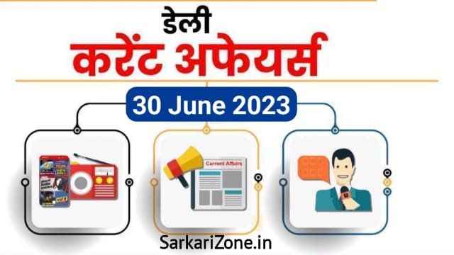 30 June 2023 Current Affairs in Hindi: 30 जून 2023 के महत्वपूर्ण करेंट अफेयर्स, Today Current Affairs in Hindi, Important Current Affairs 2023, Sarkari Zone