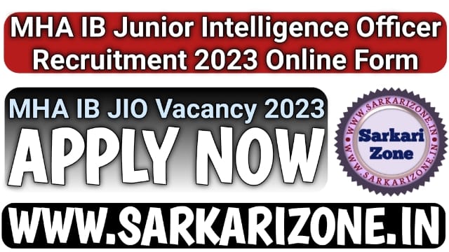 MHA IB Junior Intelligence Officer Recruitment 2023 | एमएचए आईबी जूनियर इंटेलीजेंस ऑफिसर भर्ती, MHA IB JIO Vacancy 2023, Intelligence Bureau, Sarkari Zone