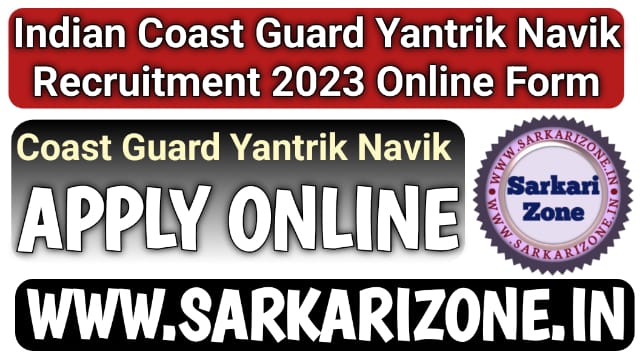 Indian Coast Guard Yantrik Navik Recruitment 2023: भारतीय तटरक्षक यांत्रिक नाविक भर्ती 2023, Coast Guard Yantrik Navik Vacancy, Sarkari Zone